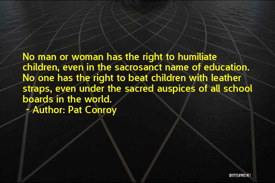 Pat Conroy Quotes: No Man Or Woman Has The Right To Humiliate Children, Even In The Sacrosanct Name Of Education. No One Has