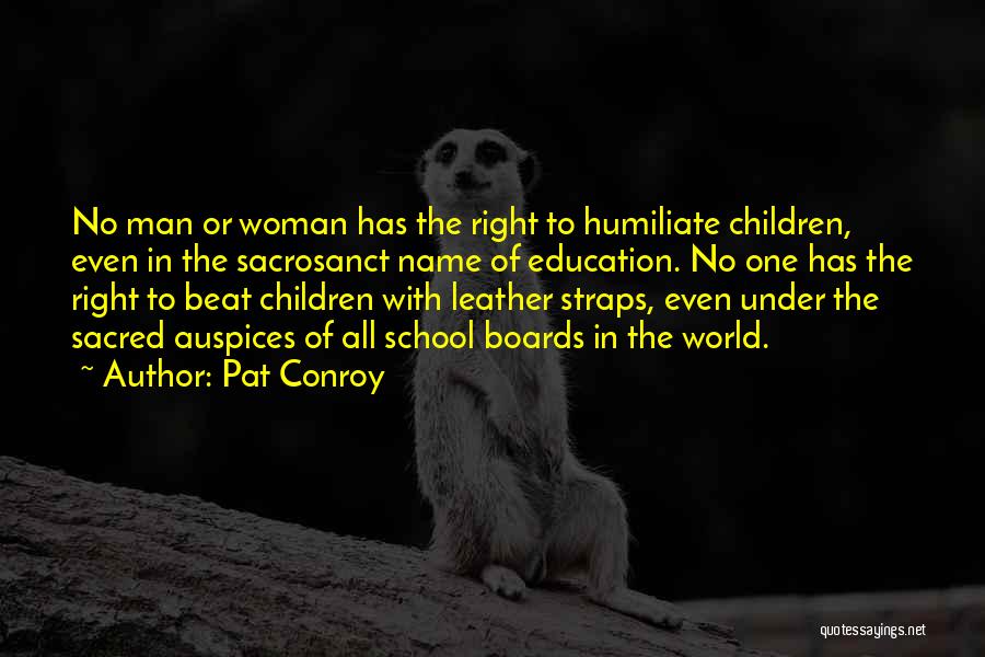 Pat Conroy Quotes: No Man Or Woman Has The Right To Humiliate Children, Even In The Sacrosanct Name Of Education. No One Has