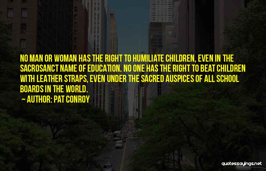 Pat Conroy Quotes: No Man Or Woman Has The Right To Humiliate Children, Even In The Sacrosanct Name Of Education. No One Has