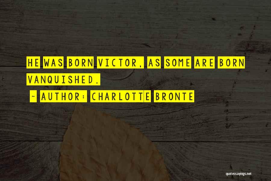 Charlotte Bronte Quotes: He Was Born Victor, As Some Are Born Vanquished.