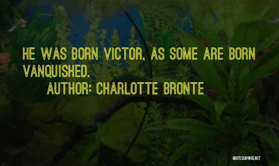 Charlotte Bronte Quotes: He Was Born Victor, As Some Are Born Vanquished.