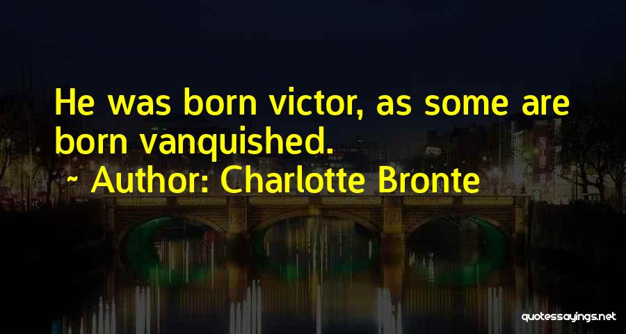 Charlotte Bronte Quotes: He Was Born Victor, As Some Are Born Vanquished.