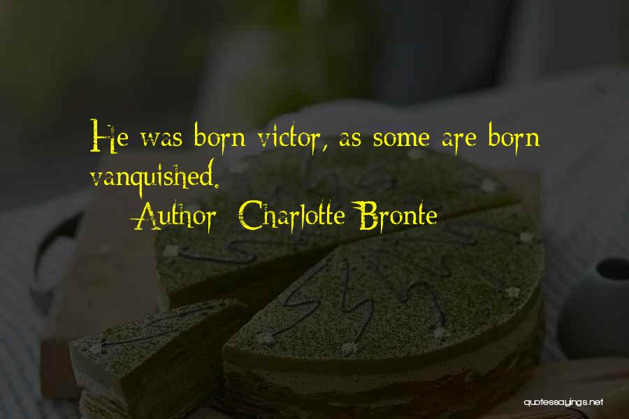 Charlotte Bronte Quotes: He Was Born Victor, As Some Are Born Vanquished.