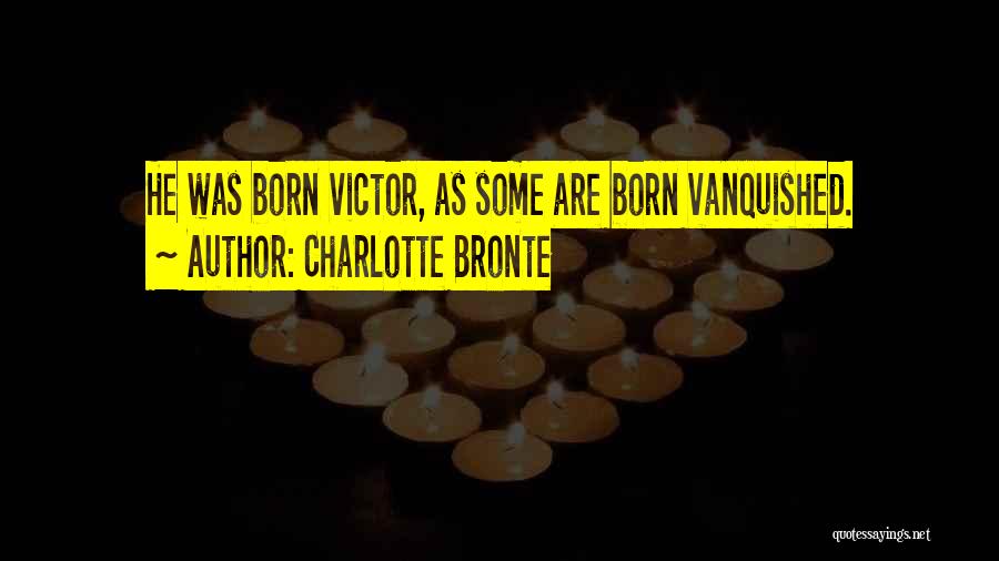 Charlotte Bronte Quotes: He Was Born Victor, As Some Are Born Vanquished.