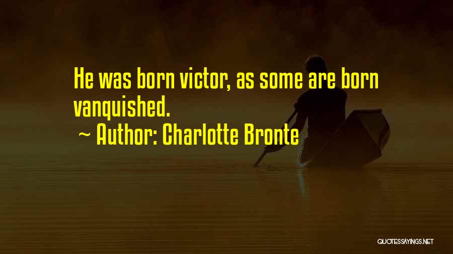 Charlotte Bronte Quotes: He Was Born Victor, As Some Are Born Vanquished.