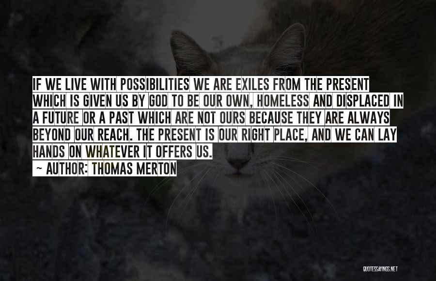 Thomas Merton Quotes: If We Live With Possibilities We Are Exiles From The Present Which Is Given Us By God To Be Our