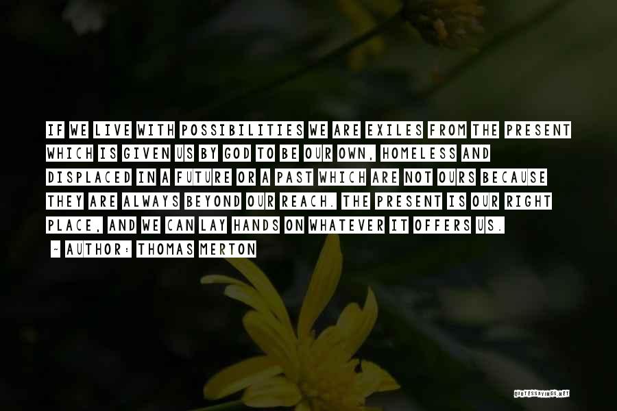 Thomas Merton Quotes: If We Live With Possibilities We Are Exiles From The Present Which Is Given Us By God To Be Our