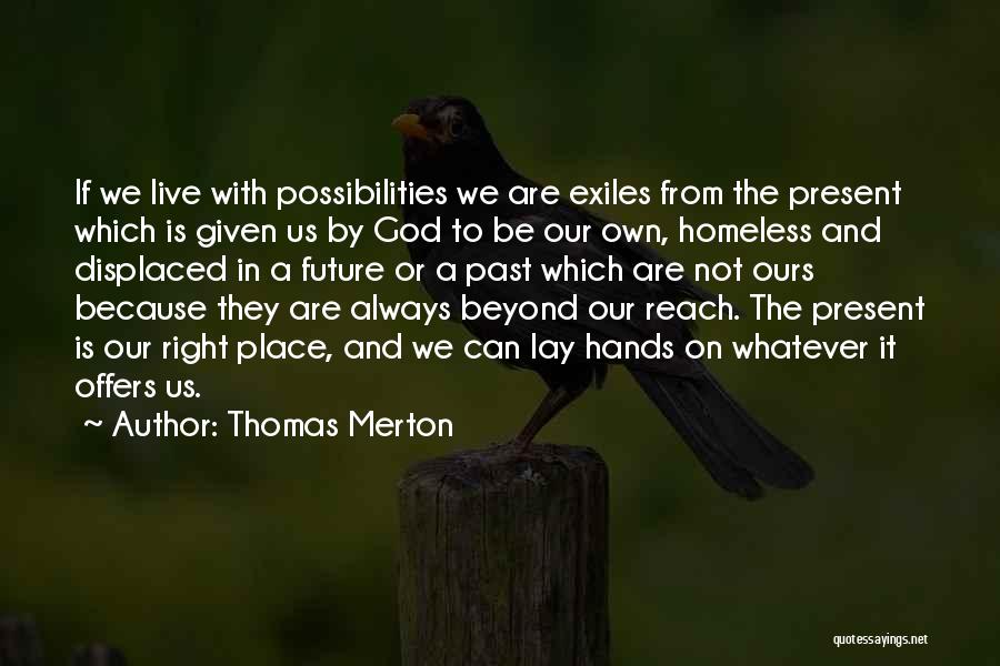 Thomas Merton Quotes: If We Live With Possibilities We Are Exiles From The Present Which Is Given Us By God To Be Our