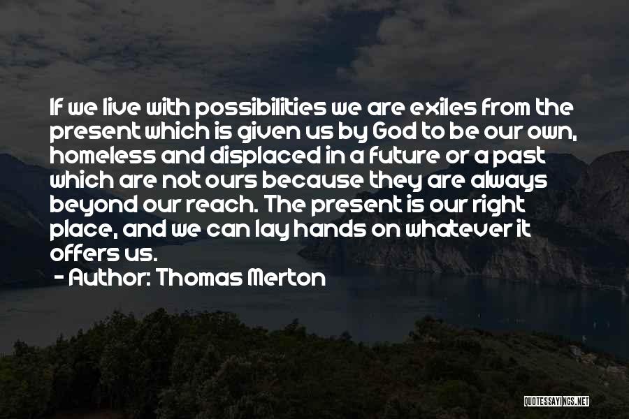 Thomas Merton Quotes: If We Live With Possibilities We Are Exiles From The Present Which Is Given Us By God To Be Our