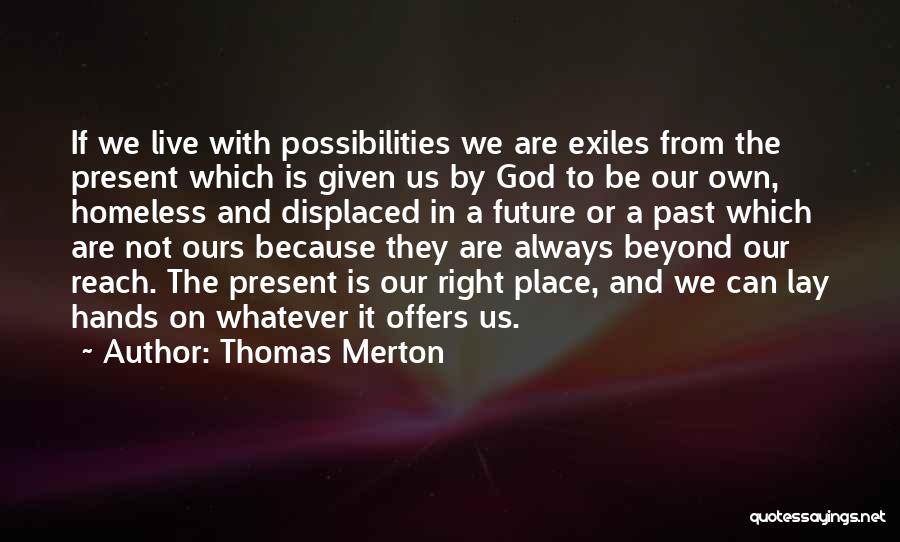 Thomas Merton Quotes: If We Live With Possibilities We Are Exiles From The Present Which Is Given Us By God To Be Our