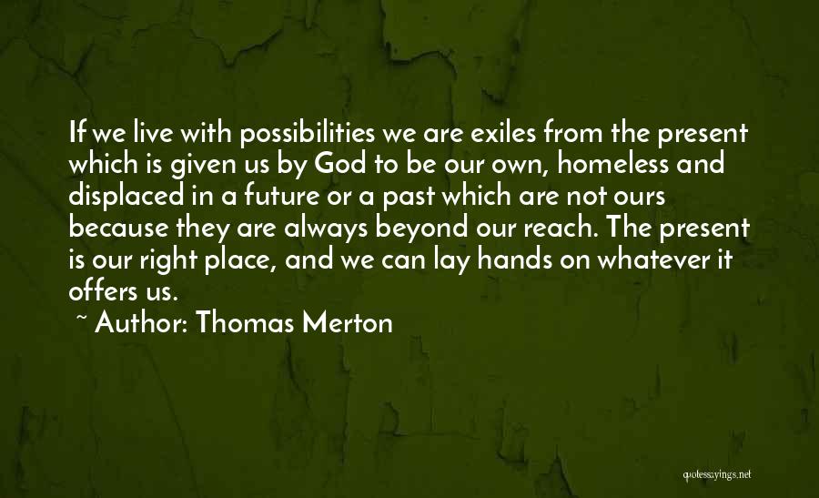 Thomas Merton Quotes: If We Live With Possibilities We Are Exiles From The Present Which Is Given Us By God To Be Our