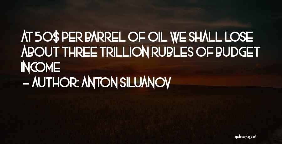 Anton Siluanov Quotes: At 50$ Per Barrel Of Oil We Shall Lose About Three Trillion Rubles Of Budget Income