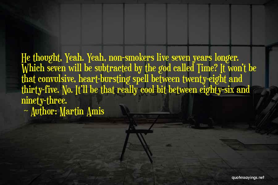 Martin Amis Quotes: He Thought, Yeah. Yeah, Non-smokers Live Seven Years Longer. Which Seven Will Be Subtracted By The God Called Time? It