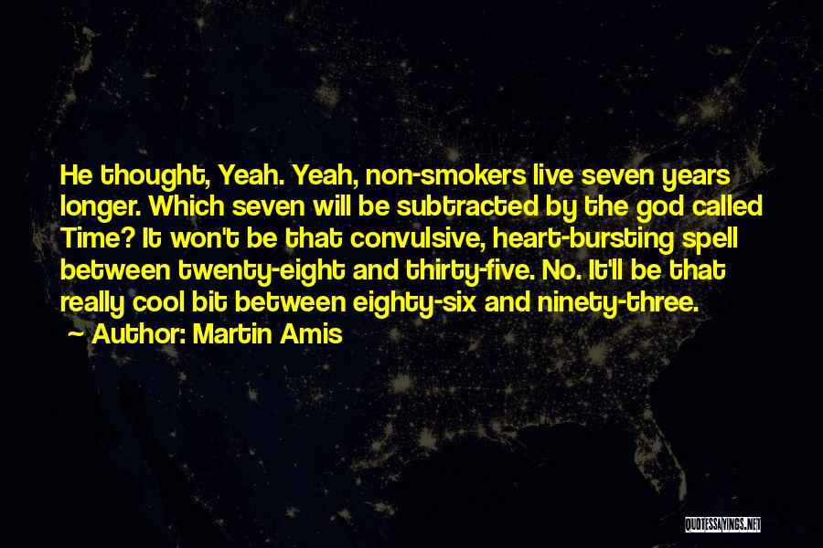 Martin Amis Quotes: He Thought, Yeah. Yeah, Non-smokers Live Seven Years Longer. Which Seven Will Be Subtracted By The God Called Time? It