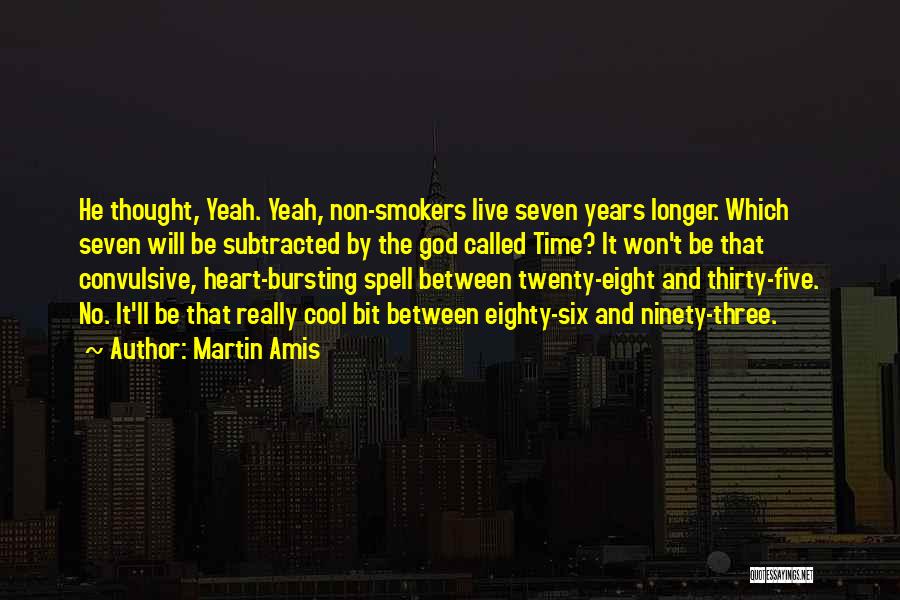 Martin Amis Quotes: He Thought, Yeah. Yeah, Non-smokers Live Seven Years Longer. Which Seven Will Be Subtracted By The God Called Time? It