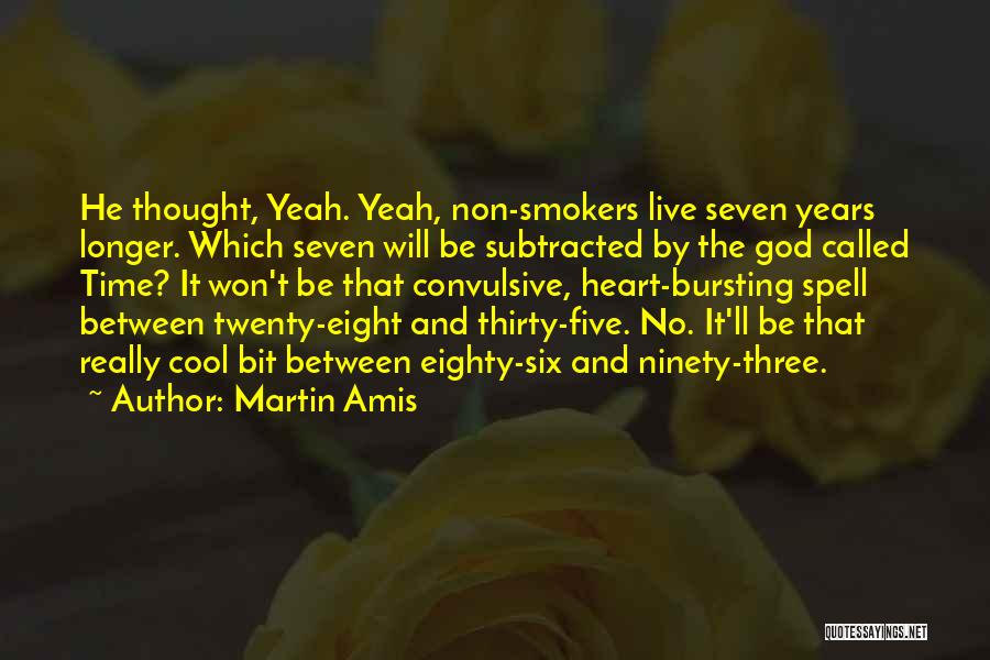 Martin Amis Quotes: He Thought, Yeah. Yeah, Non-smokers Live Seven Years Longer. Which Seven Will Be Subtracted By The God Called Time? It