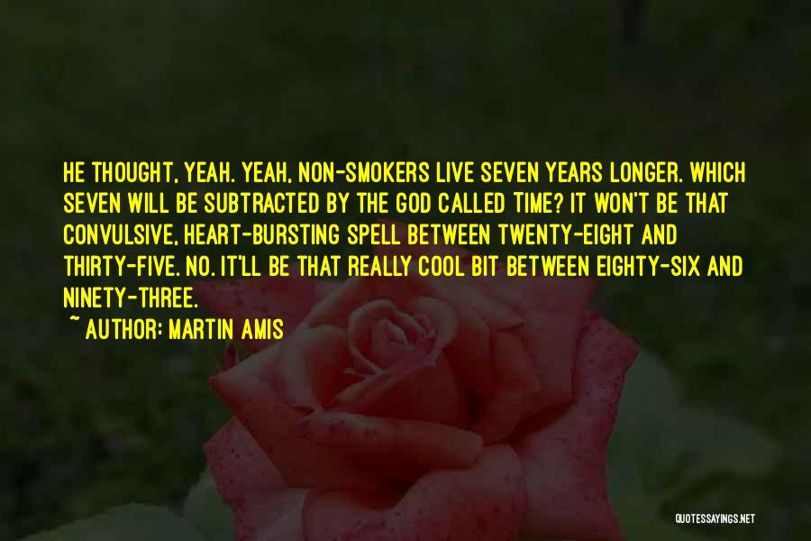 Martin Amis Quotes: He Thought, Yeah. Yeah, Non-smokers Live Seven Years Longer. Which Seven Will Be Subtracted By The God Called Time? It