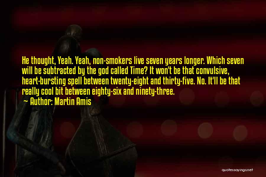 Martin Amis Quotes: He Thought, Yeah. Yeah, Non-smokers Live Seven Years Longer. Which Seven Will Be Subtracted By The God Called Time? It