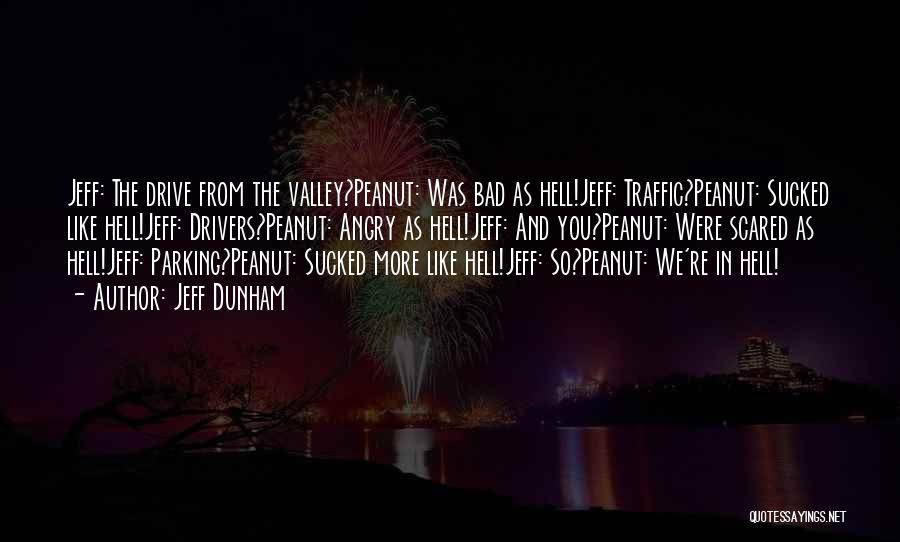 Jeff Dunham Quotes: Jeff: The Drive From The Valley?peanut: Was Bad As Hell!jeff: Traffic?peanut: Sucked Like Hell!jeff: Drivers?peanut: Angry As Hell!jeff: And You?peanut: