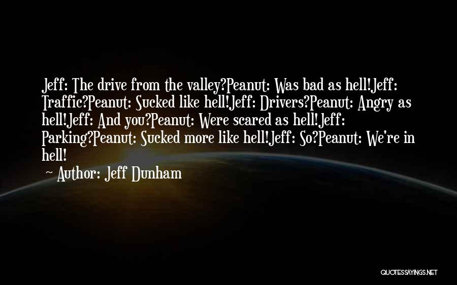 Jeff Dunham Quotes: Jeff: The Drive From The Valley?peanut: Was Bad As Hell!jeff: Traffic?peanut: Sucked Like Hell!jeff: Drivers?peanut: Angry As Hell!jeff: And You?peanut:
