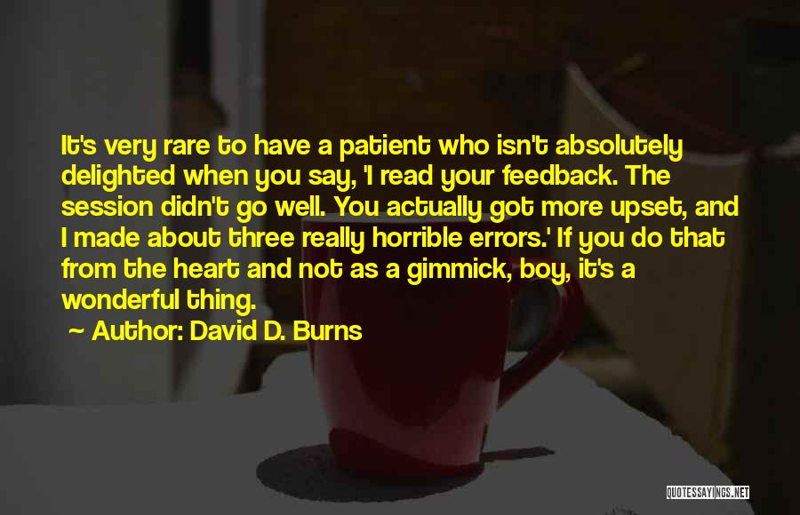 David D. Burns Quotes: It's Very Rare To Have A Patient Who Isn't Absolutely Delighted When You Say, 'i Read Your Feedback. The Session