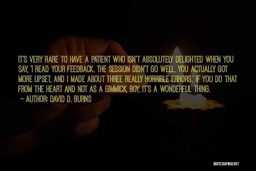 David D. Burns Quotes: It's Very Rare To Have A Patient Who Isn't Absolutely Delighted When You Say, 'i Read Your Feedback. The Session