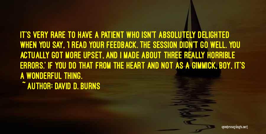 David D. Burns Quotes: It's Very Rare To Have A Patient Who Isn't Absolutely Delighted When You Say, 'i Read Your Feedback. The Session