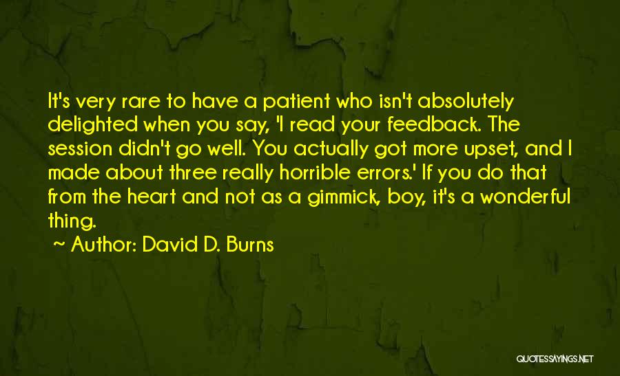 David D. Burns Quotes: It's Very Rare To Have A Patient Who Isn't Absolutely Delighted When You Say, 'i Read Your Feedback. The Session