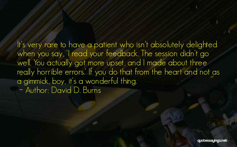 David D. Burns Quotes: It's Very Rare To Have A Patient Who Isn't Absolutely Delighted When You Say, 'i Read Your Feedback. The Session