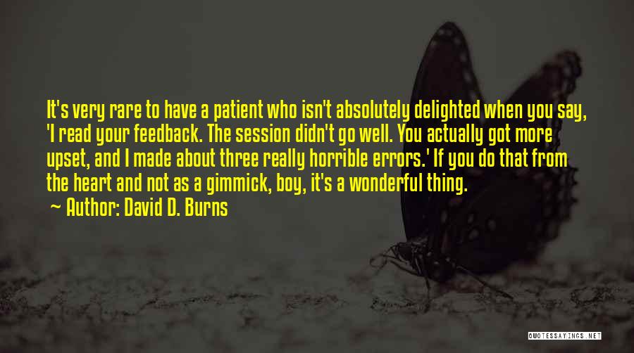 David D. Burns Quotes: It's Very Rare To Have A Patient Who Isn't Absolutely Delighted When You Say, 'i Read Your Feedback. The Session