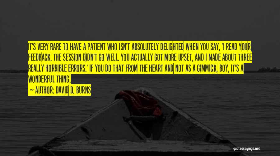 David D. Burns Quotes: It's Very Rare To Have A Patient Who Isn't Absolutely Delighted When You Say, 'i Read Your Feedback. The Session