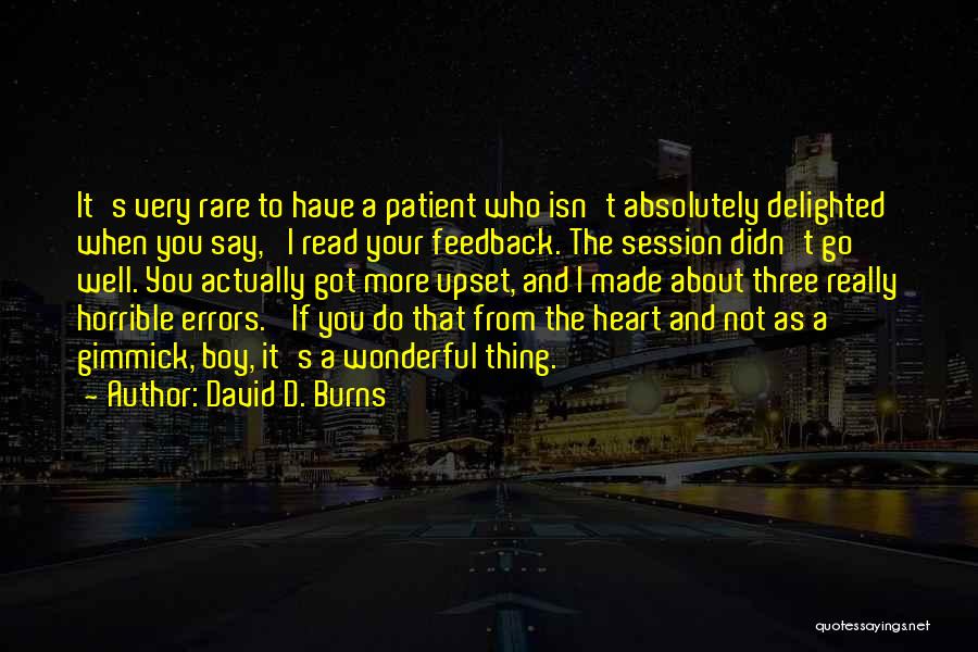 David D. Burns Quotes: It's Very Rare To Have A Patient Who Isn't Absolutely Delighted When You Say, 'i Read Your Feedback. The Session