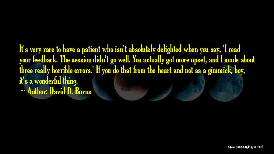 David D. Burns Quotes: It's Very Rare To Have A Patient Who Isn't Absolutely Delighted When You Say, 'i Read Your Feedback. The Session