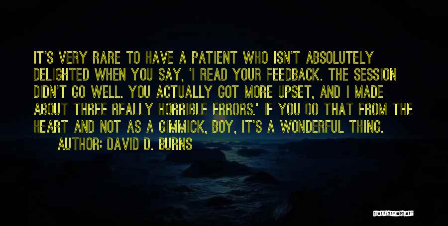 David D. Burns Quotes: It's Very Rare To Have A Patient Who Isn't Absolutely Delighted When You Say, 'i Read Your Feedback. The Session