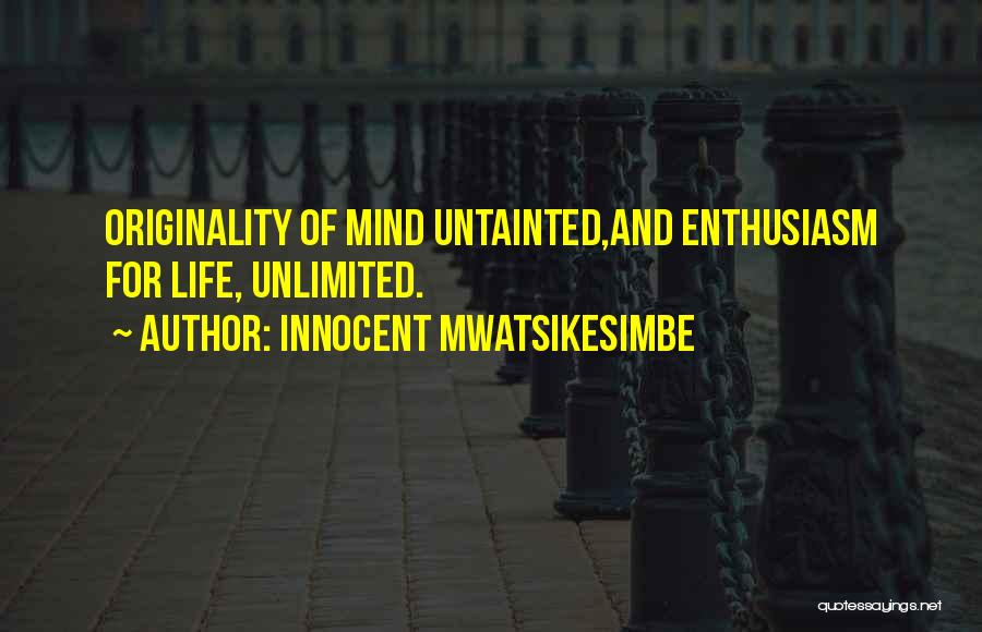 Innocent Mwatsikesimbe Quotes: Originality Of Mind Untainted,and Enthusiasm For Life, Unlimited.