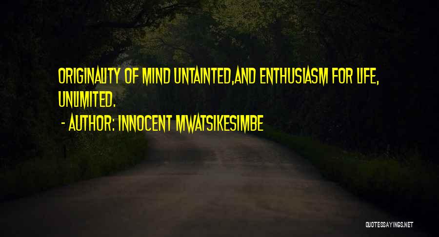 Innocent Mwatsikesimbe Quotes: Originality Of Mind Untainted,and Enthusiasm For Life, Unlimited.
