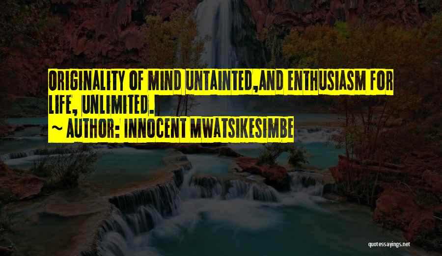 Innocent Mwatsikesimbe Quotes: Originality Of Mind Untainted,and Enthusiasm For Life, Unlimited.
