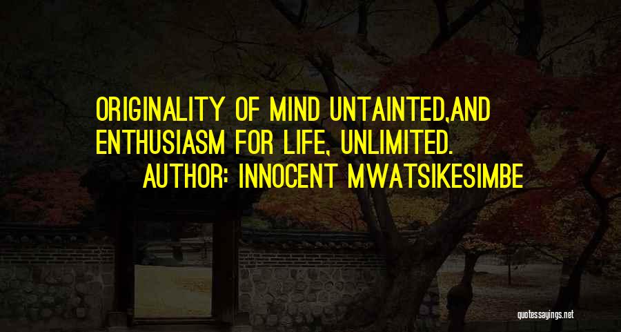 Innocent Mwatsikesimbe Quotes: Originality Of Mind Untainted,and Enthusiasm For Life, Unlimited.