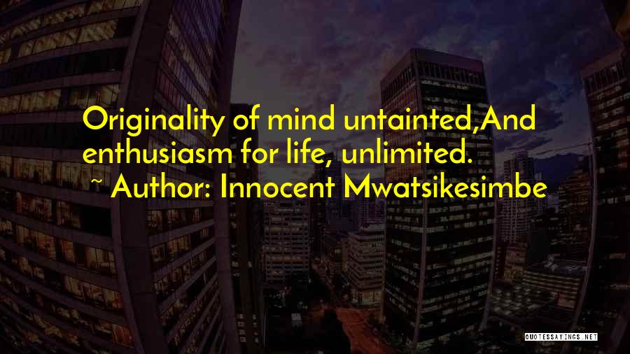Innocent Mwatsikesimbe Quotes: Originality Of Mind Untainted,and Enthusiasm For Life, Unlimited.
