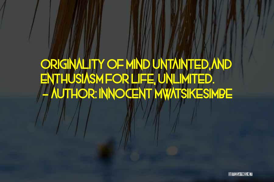Innocent Mwatsikesimbe Quotes: Originality Of Mind Untainted,and Enthusiasm For Life, Unlimited.