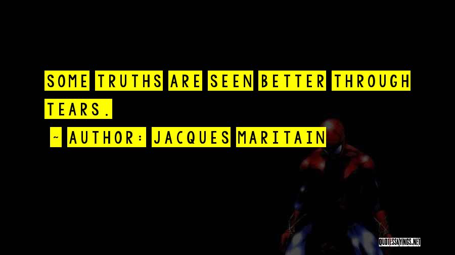 Jacques Maritain Quotes: Some Truths Are Seen Better Through Tears.