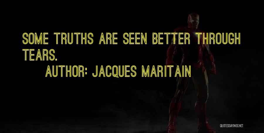 Jacques Maritain Quotes: Some Truths Are Seen Better Through Tears.