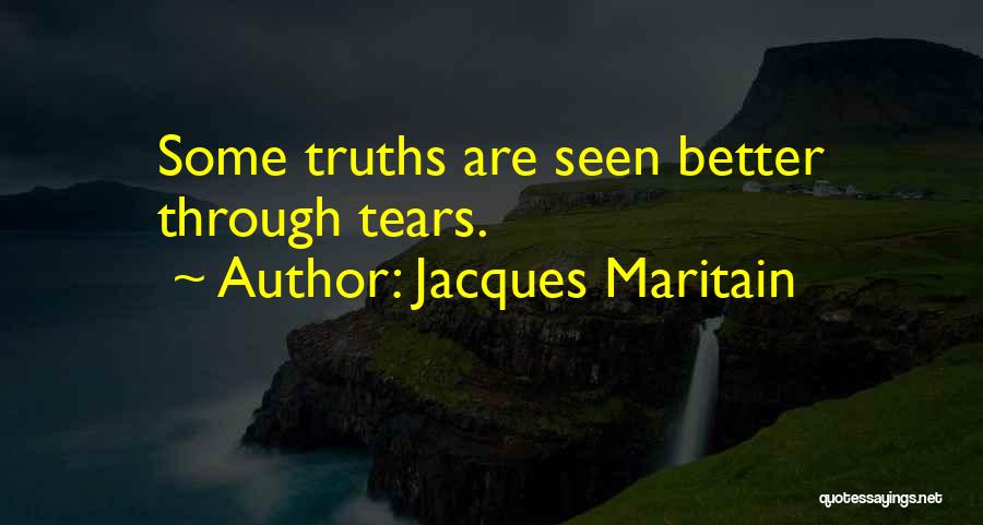 Jacques Maritain Quotes: Some Truths Are Seen Better Through Tears.