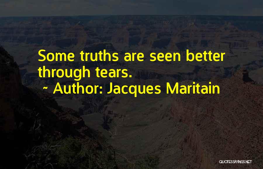 Jacques Maritain Quotes: Some Truths Are Seen Better Through Tears.