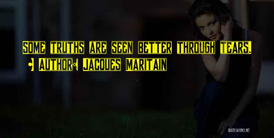 Jacques Maritain Quotes: Some Truths Are Seen Better Through Tears.