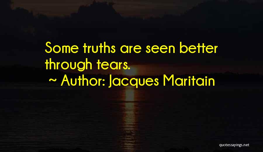 Jacques Maritain Quotes: Some Truths Are Seen Better Through Tears.