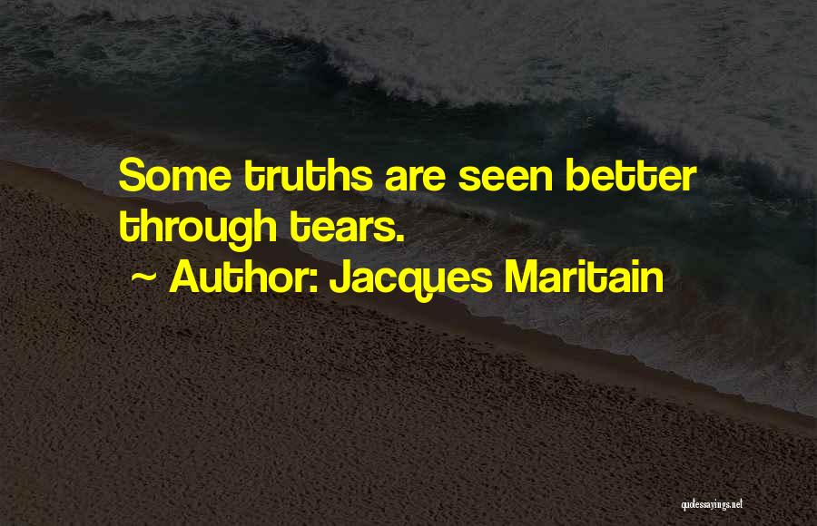 Jacques Maritain Quotes: Some Truths Are Seen Better Through Tears.