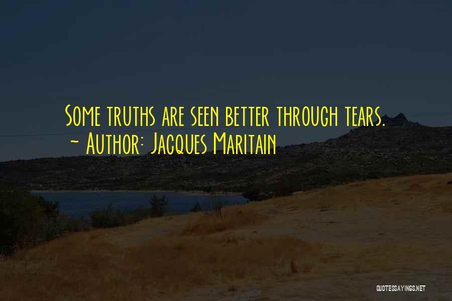 Jacques Maritain Quotes: Some Truths Are Seen Better Through Tears.