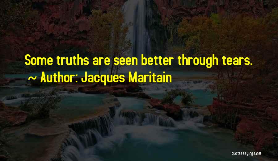 Jacques Maritain Quotes: Some Truths Are Seen Better Through Tears.