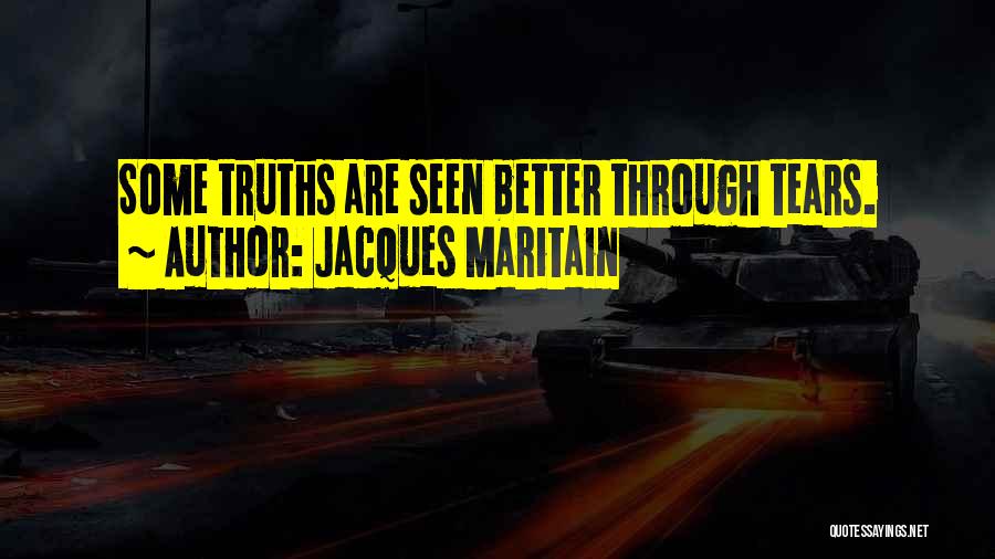 Jacques Maritain Quotes: Some Truths Are Seen Better Through Tears.